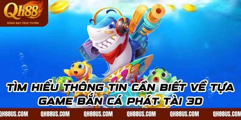 Tìm hiểu thông tin cần biết về tựa game bắn cá phát tài 3D