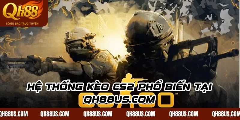 Hệ thống kèo CS2 phổ biến tại qh88us.com
